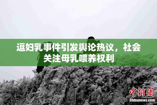 逗妇乳事件引发舆论热议，社会关注母乳喂养权利