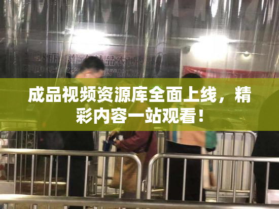 成品视频资源库全面上线，精彩内容一站观看！