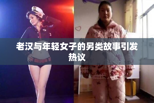 老汉与年轻女子的另类故事引发热议