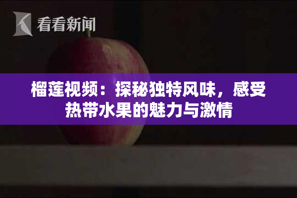 榴莲视频：探秘独特风味，感受热带水果的魅力与激情