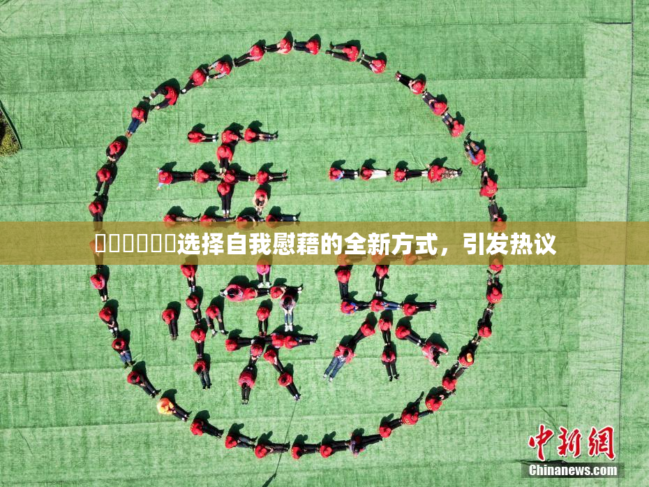 ❌‌❌‌❌‌选择自我慰藉的全新方式，引发热议