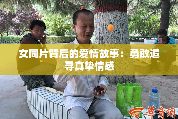 女同片背后的爱情故事：勇敢追寻真挚情感