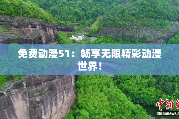 免费动漫51：畅享无限精彩动漫世界！