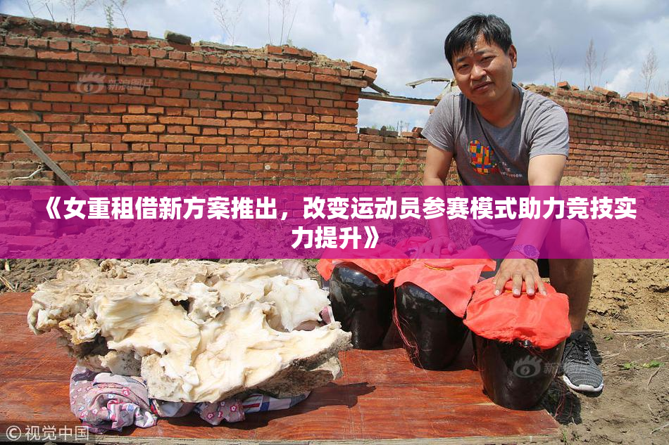 《女重租借新方案推出，改变运动员参赛模式助力竞技实力提升》