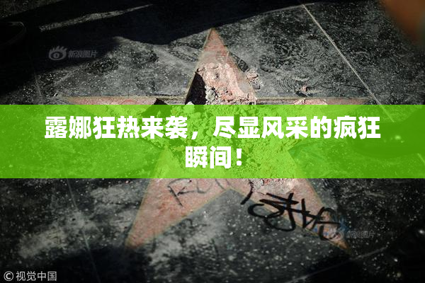 露娜狂热来袭，尽显风采的疯狂瞬间！