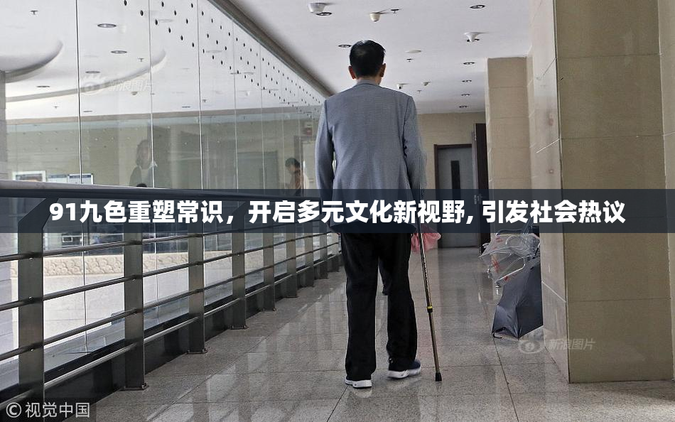 91九色重塑常识，开启多元文化新视野, 引发社会热议