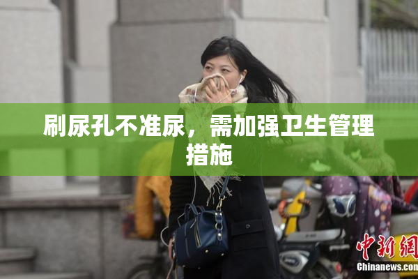 刷尿孔不准尿，需加强卫生管理措施