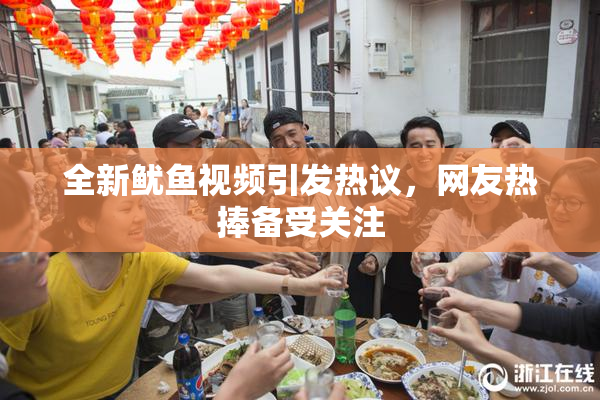 全新鱿鱼视频引发热议，网友热捧备受关注