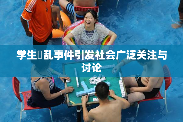 学生婬乱事件引发社会广泛关注与讨论