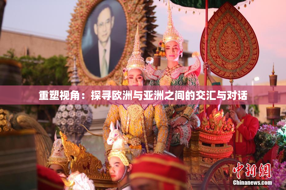 重塑视角：探寻欧洲与亚洲之间的交汇与对话
