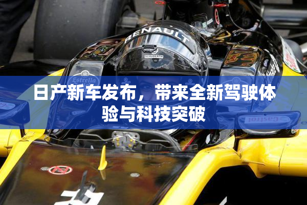 日产新车发布，带来全新驾驶体验与科技突破