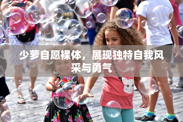 少萝自愿裸体，展现独特自我风采与勇气