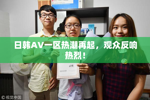 日韩AV一区热潮再起，观众反响热烈！