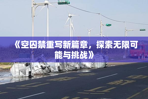 《空囚禁重写新篇章，探索无限可能与挑战》