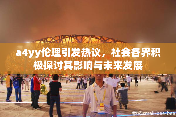 a4yy伦理引发热议，社会各界积极探讨其影响与未来发展