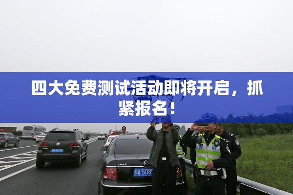 四大免费测试活动即将开启，抓紧报名！