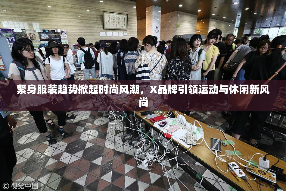 紧身服装趋势掀起时尚风潮，X品牌引领运动与休闲新风尚