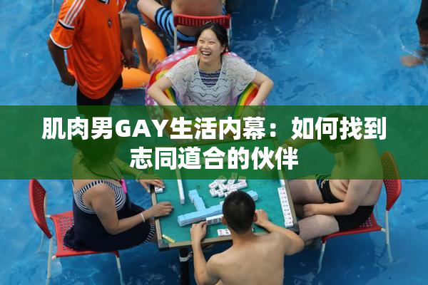 肌肉男GAY生活内幕：如何找到志同道合的伙伴