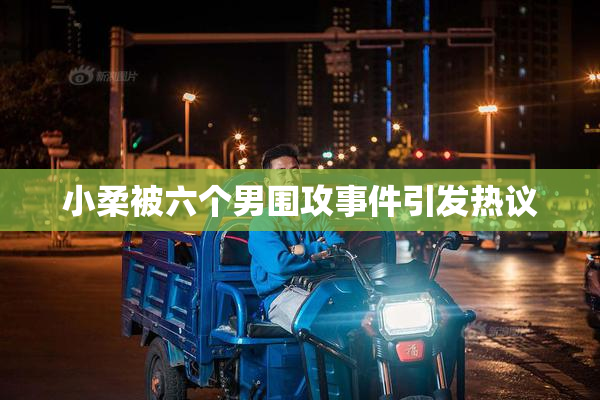 小柔被六个男围攻事件引发热议