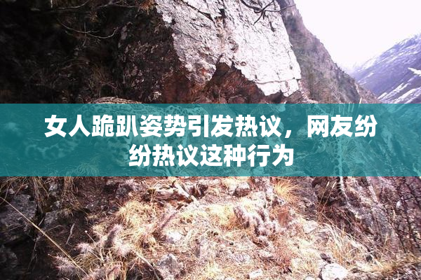 女人跪趴姿势引发热议，网友纷纷热议这种行为