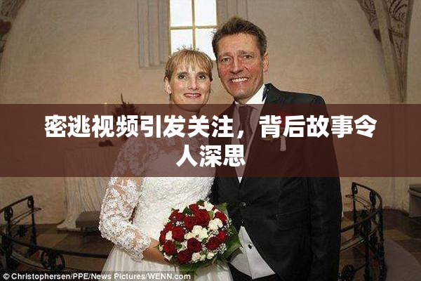 密逃视频引发关注，背后故事令人深思