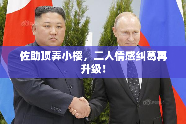 佐助顶弄小樱，二人情感纠葛再升级！