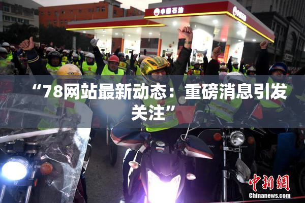 “78网站最新动态：重磅消息引发关注”