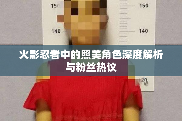 火影忍者中的照美角色深度解析与粉丝热议
