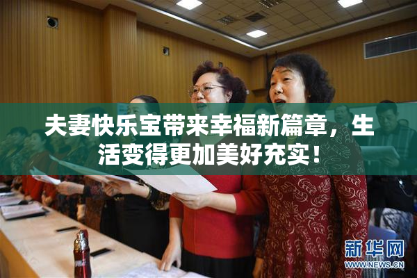 夫妻快乐宝带来幸福新篇章，生活变得更加美好充实！