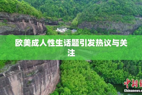 欧美成人性生话题引发热议与关注