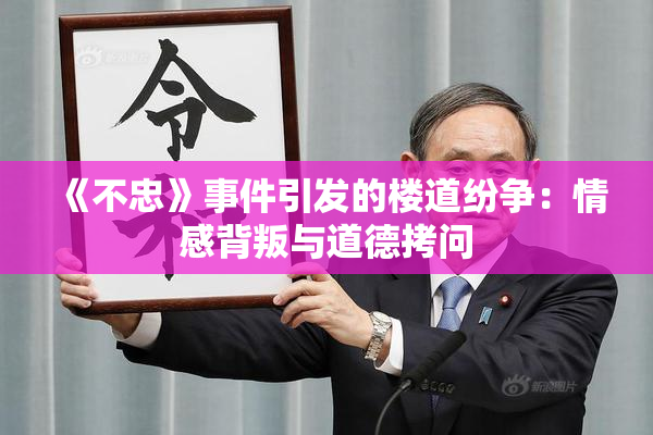 《不忠》事件引发的楼道纷争：情感背叛与道德拷问