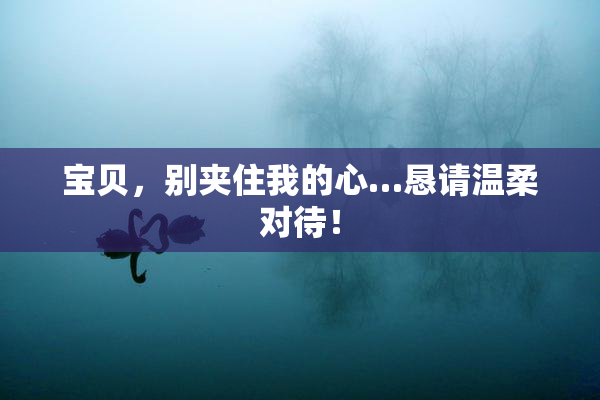 宝贝，别夹住我的心…恳请温柔对待！