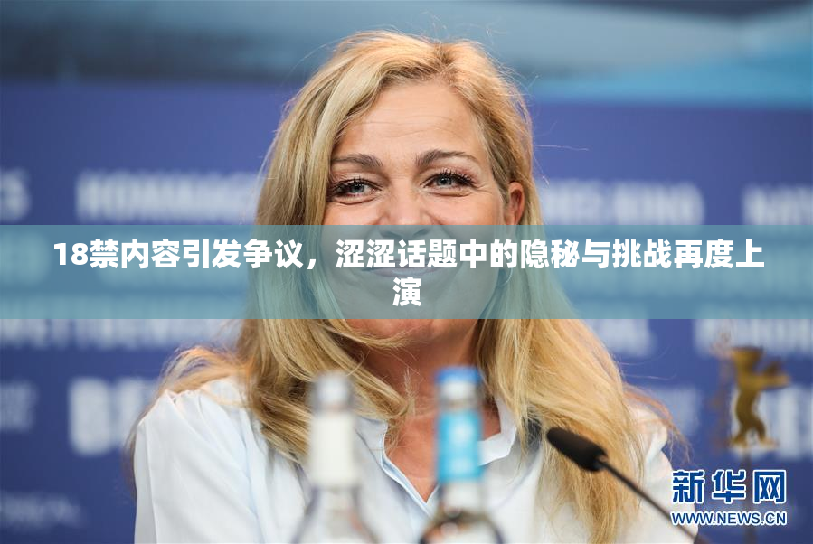18禁内容引发争议，涩涩话题中的隐秘与挑战再度上演