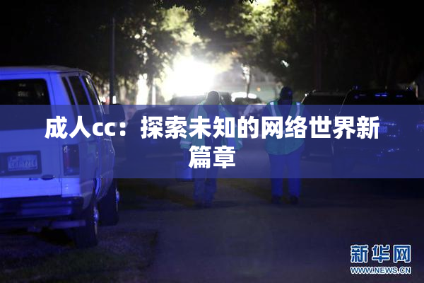 成人cc：探索未知的网络世界新篇章