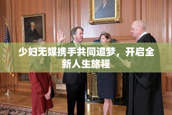 少妇无媒携手共同追梦，开启全新人生旅程