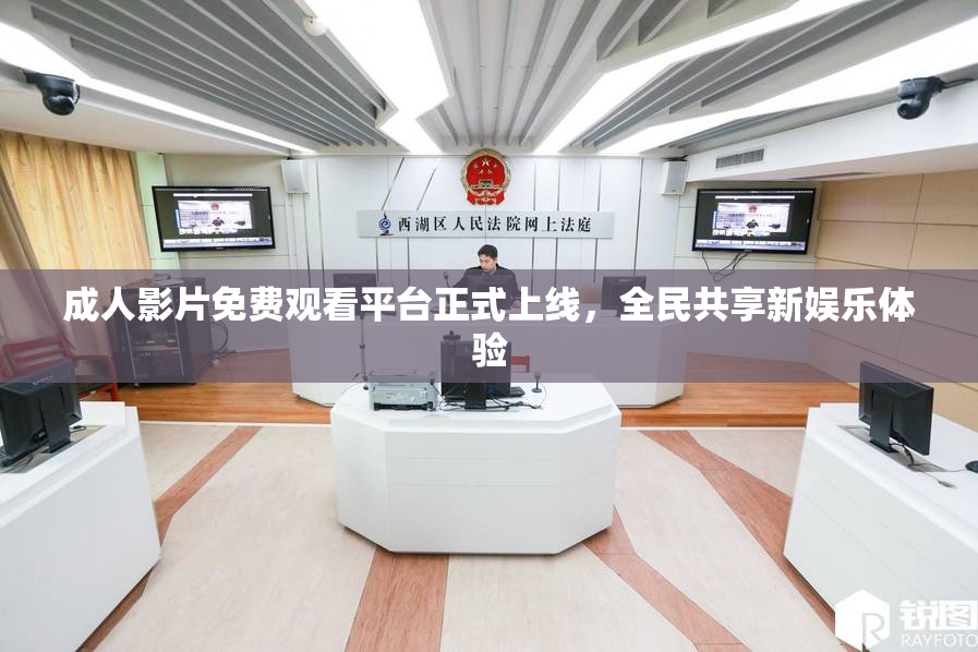 成人影片免费观看平台正式上线，全民共享新娱乐体验