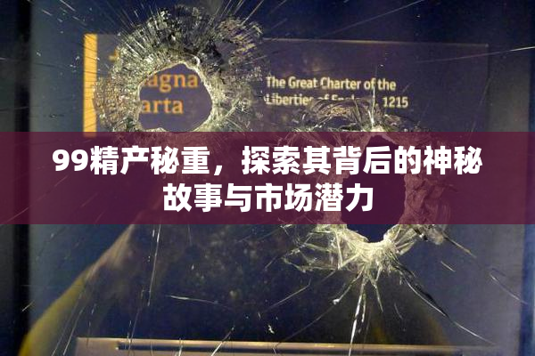 99精产秘重，探索其背后的神秘故事与市场潜力