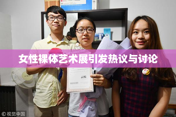 女性裸体艺术展引发热议与讨论