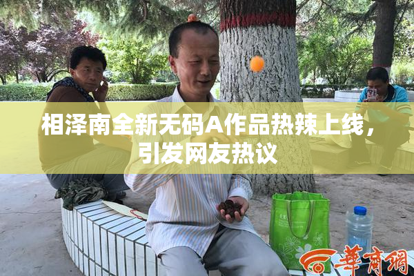 相泽南全新无码A作品热辣上线，引发网友热议