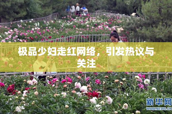 极品少妇走红网络，引发热议与关注