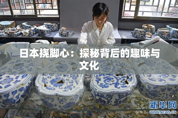 日本挠脚心：探秘背后的趣味与文化