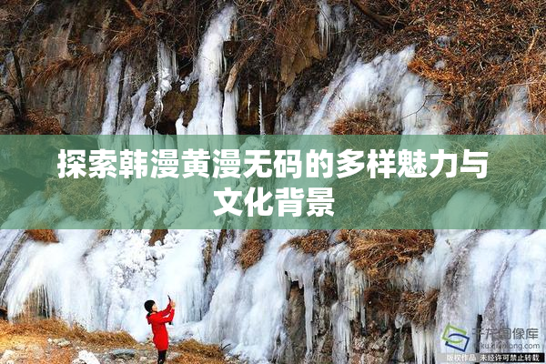 探索韩漫黄漫无码的多样魅力与文化背景