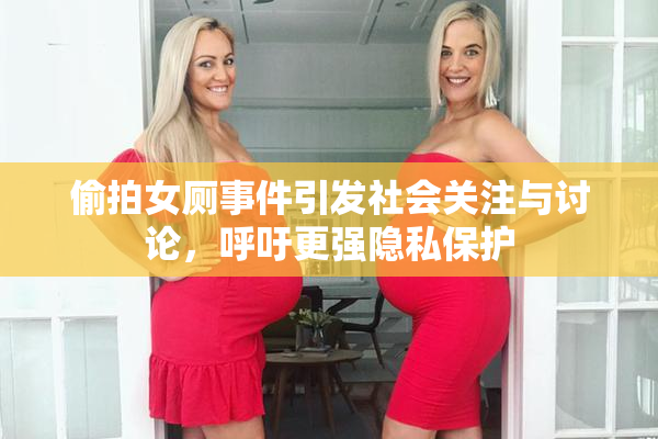 偷拍女厕事件引发社会关注与讨论，呼吁更强隐私保护