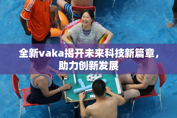 全新vaka揭开未来科技新篇章，助力创新发展