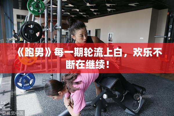 《跑男》每一期轮流上白，欢乐不断在继续！
