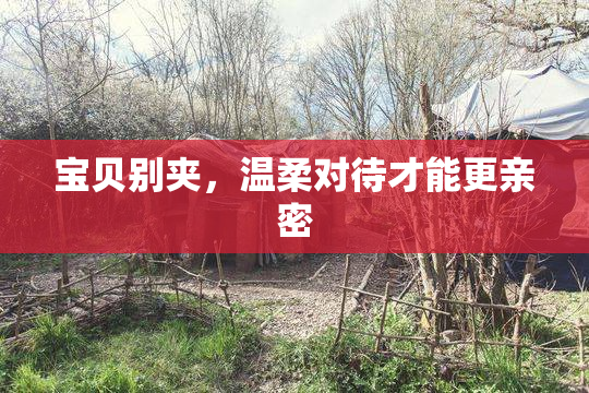 宝贝别夹，温柔对待才能更亲密