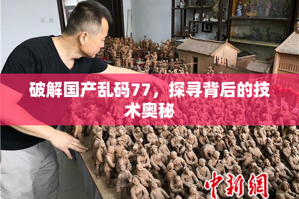 破解国产乱码77，探寻背后的技术奥秘