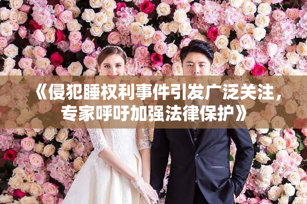 《侵犯睡权利事件引发广泛关注，专家呼吁加强法律保护》