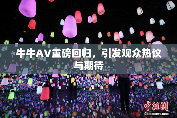 牛牛AV重磅回归，引发观众热议与期待