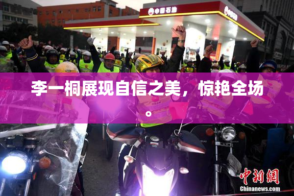 李一桐展现自信之美，惊艳全场。